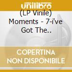 (LP Vinile) Moments - 7-i've Got The.. vinile