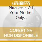 Miracles - 7-if Your Mother Only.. cd musicale di Miracles