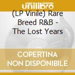 (LP Vinile) Rare Breed R&B - The Lost Years lp vinile di Rare Breed R&B