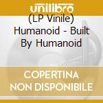 (LP Vinile) Humanoid - Built By Humanoid vinile