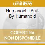 Humanoid - Built By Humanoid cd