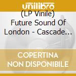 (LP Vinile) Future Sound Of London - Cascade 2020 vinile