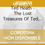 Ted Heath - The Lost Treasures Of Ted Heath cd musicale di Ted Heath