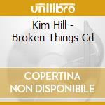 Kim Hill - Broken Things Cd cd musicale di Kim Hill