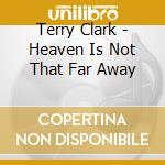 Terry Clark - Heaven Is Not That Far Away cd musicale di Terry Clark
