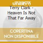 Terry Clark - Heaven Is Not That Far Away cd