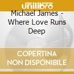 Michael James - Where Love Runs Deep cd musicale di Michael James