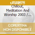 Chillout, Meditation And Worship 2003 / Various cd musicale di Terminal Video