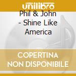 Phil & John - Shine Like America cd