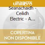 Seanachaidh - Ceilidh Electric - A Time To Dance cd