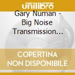 Gary Numan - Big Noise Transmission (2 Cd) cd musicale di Gary Numan