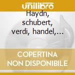 Haydn, schubert, verdi, handel, dvorak.. cd