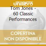 Tom Jones - 60 Classic Performances cd musicale di Tom Jones