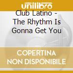 Club Latino - The Rhythm Is Gonna Get You cd
