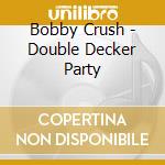 Bobby Crush - Double Decker Party cd musicale di Bobby Crush