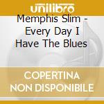 Memphis Slim - Every Day I Have The Blues cd musicale di Slim Memphis