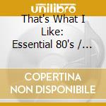 That's What I Like: Essential 80's / Various cd