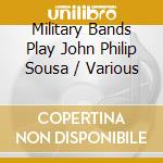 Military Bands Play John Philip Sousa / Various cd