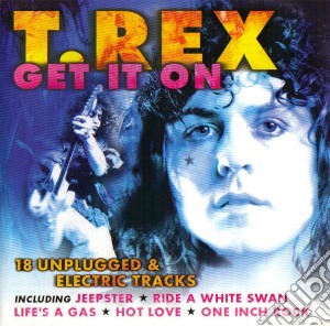 T. Rex And Marc Bolan - Get It On: 18 Unplugged & Electric Tracks cd musicale di T-rex