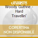 Woody Guthrie - Hard Travellin' cd musicale di Guthrie Woody