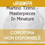 Martino Tirimo - Masterpieces In Minature cd musicale di Martino Tirimo