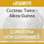 Cocteau Twins - Aikea-Guinea cd musicale di Cocteau Twins