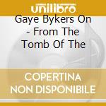 Gaye Bykers On - From The Tomb Of The cd