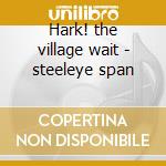 Hark! the village wait - steeleye span cd