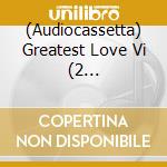 (Audiocassetta) Greatest Love Vi (2 Audiocassette) cd musicale di Terminal Video