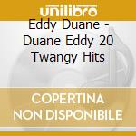 Eddy Duane - Duane Eddy 20 Twangy Hits cd musicale di Eddy Duane