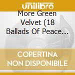 More Green Velvet (18 Ballads Of Peace And Love) cd musicale di Various