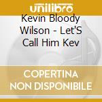 Kevin Bloody Wilson - Let'S Call Him Kev cd musicale di Kevin Bloody Wilson