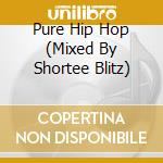 Pure Hip Hop (Mixed By Shortee Blitz) cd musicale di ARTISTI VARI
