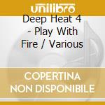 Deep Heat 4 - Play With Fire / Various cd musicale di Deep Heat 4