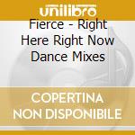Fierce - Right Here Right Now Dance Mixes cd musicale di Fierce
