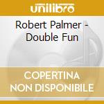 Robert Palmer - Double Fun cd musicale di Robert Palmer
