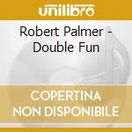 Robert Palmer - Double Fun cd