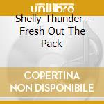 Shelly Thunder - Fresh Out The Pack cd musicale di Shelly Thunder