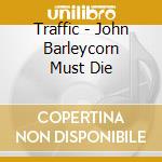 Traffic - John Barleycorn Must Die cd musicale di Traffic