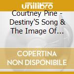 Courtney Pine - Destiny'S Song & The Image Of Pursuance