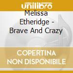 Melissa Etheridge - Brave And Crazy cd musicale di Melissa Etheridge