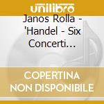 Janos Rolla - 'Handel - Six Concerti Grossi, Op.3'