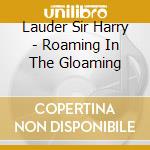 Lauder Sir Harry - Roaming In The Gloaming cd musicale di Lauder Sir Harry