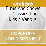 Films And Shows - Classics For Kids / Various cd musicale di Films And Shows