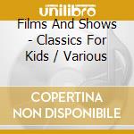 Films And Shows - Classics For Kids / Various cd