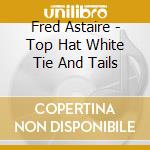 Fred Astaire - Top Hat White Tie And Tails cd