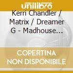 Kerri Chandler / Matrix / Dreamer G - Madhouse Presents Kerri Chandeler Remixed (Peggy Gou / Detroit Swindle / Jimpter / Josh Butler Remixes) cd musicale di Kerri Chandler / Matrix / Dreamer G