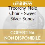 Treorchy Male Choir - Sweet Silver Songs cd musicale di Treorchy Male Choir