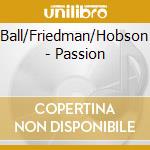 Ball/Friedman/Hobson - Passion cd musicale di Ball/Friedman/Hobson