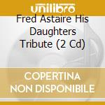 Fred Astaire His Daughters Tribute (2 Cd) cd musicale